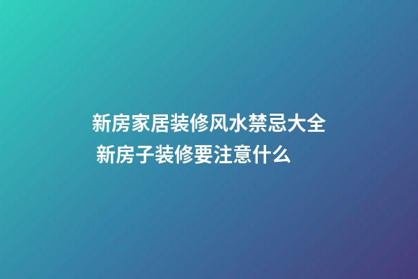 新房家居装修风水禁忌大全 新房子装修要注意什么